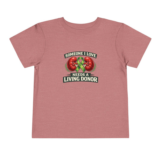 Toddler Tee - "Someone I Love Needs a Living Donor" Kidney Transplant Support Shirt