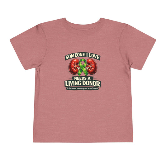 Toddler Tee - "Someone I Love Needs a Living Donor" Kidney Transplant Support Shirt