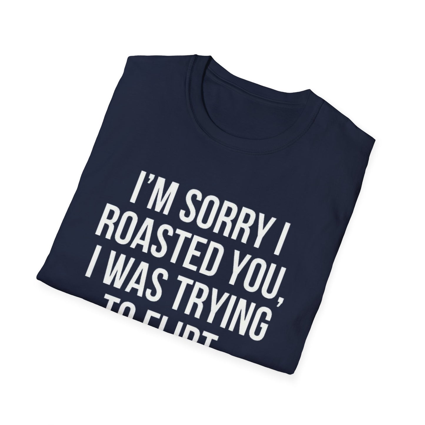 I’m sorry I roasted you, I was trying to flirt - Unisex Softstyle T-Shirt
