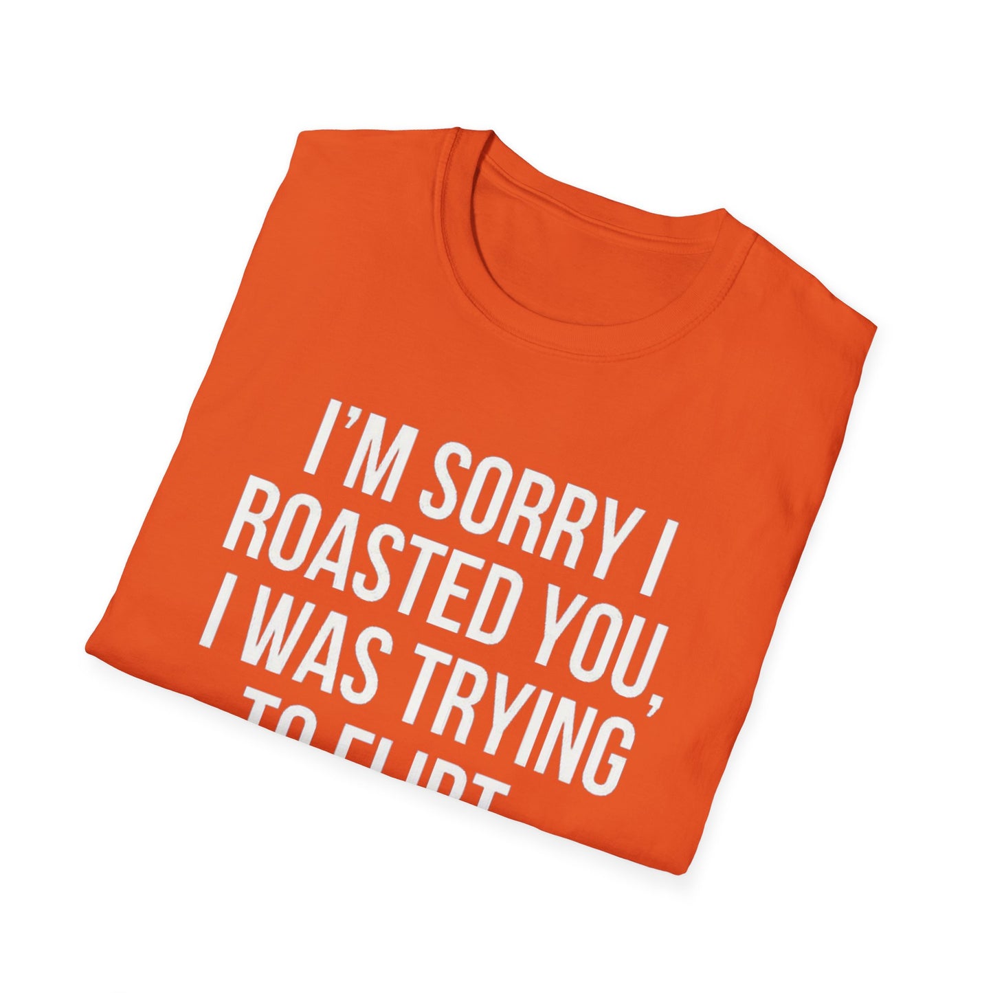 I’m sorry I roasted you, I was trying to flirt - Unisex Softstyle T-Shirt