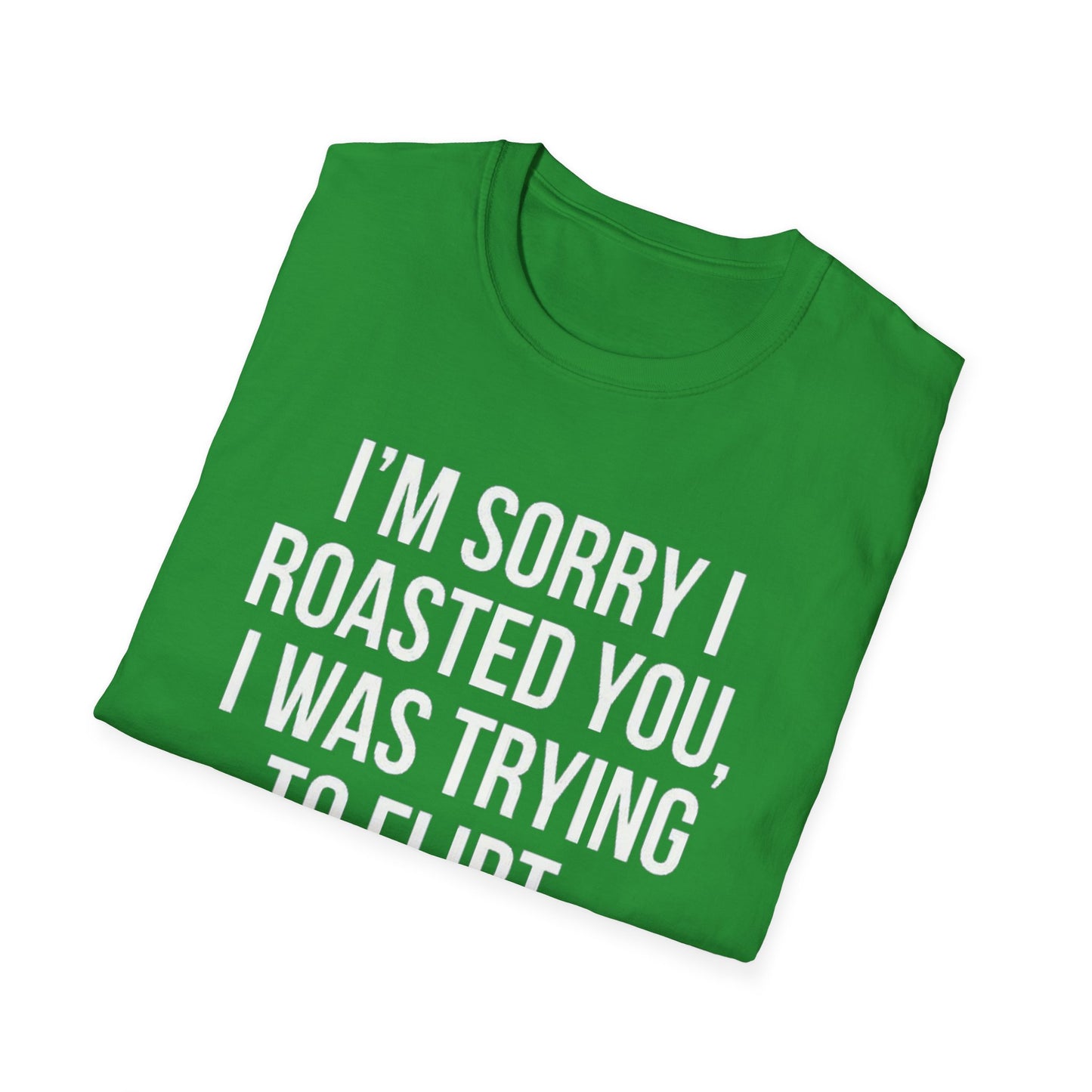 I’m sorry I roasted you, I was trying to flirt - Unisex Softstyle T-Shirt