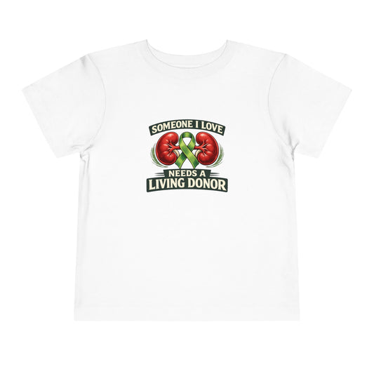 Toddler Tee - "Someone I Love Needs a Living Donor" Kidney Transplant Support Shirt