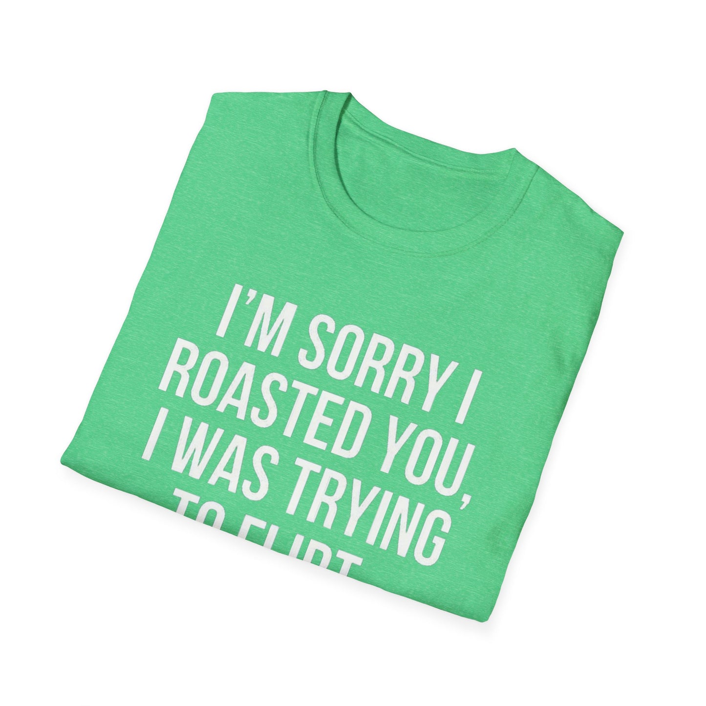 I’m sorry I roasted you, I was trying to flirt - Unisex Softstyle T-Shirt