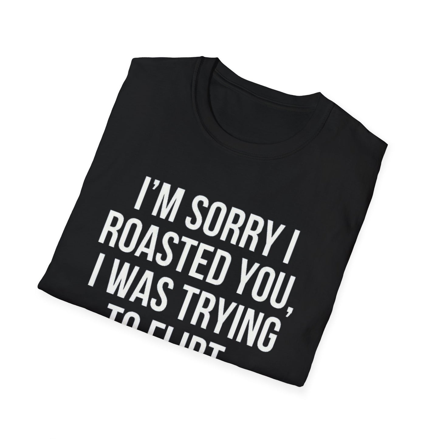 I’m sorry I roasted you, I was trying to flirt - Unisex Softstyle T-Shirt