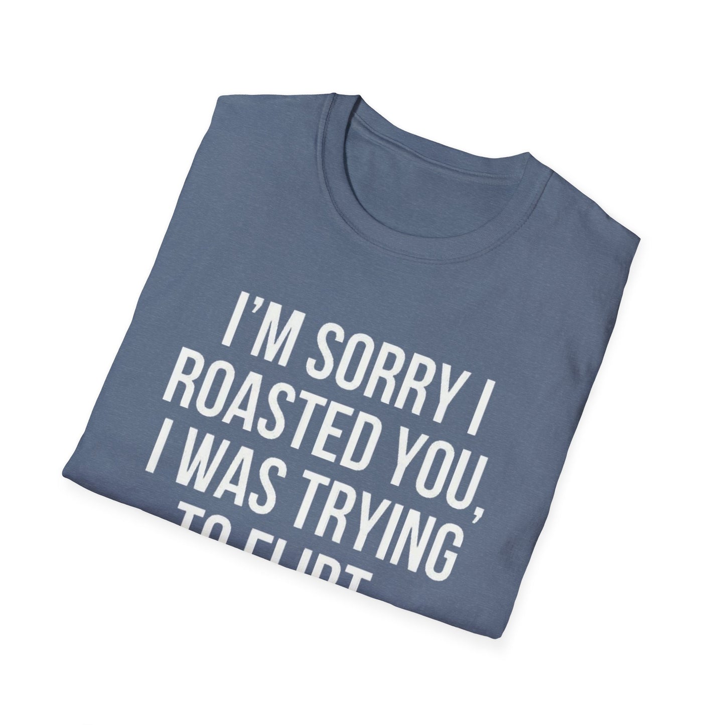 I’m sorry I roasted you, I was trying to flirt - Unisex Softstyle T-Shirt