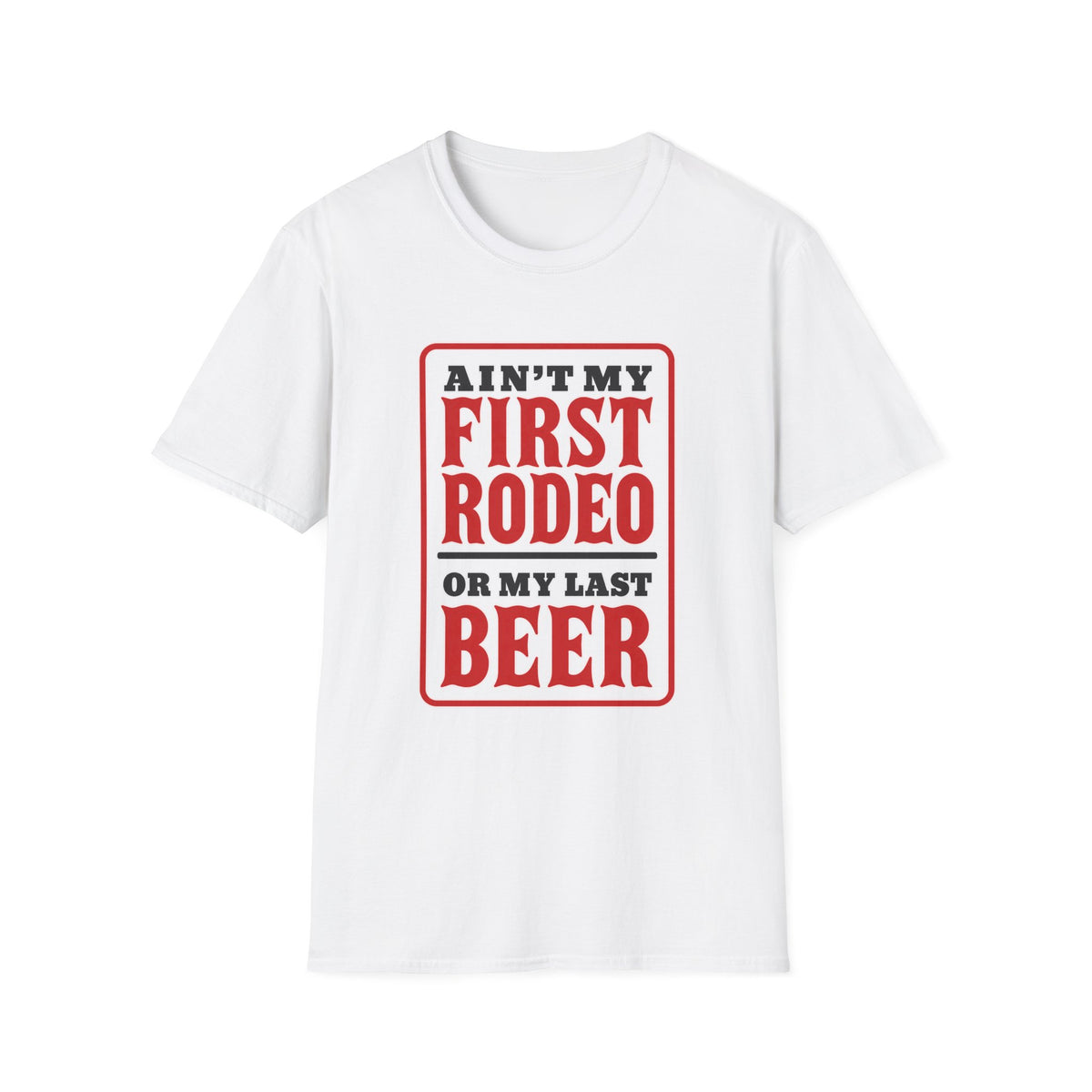 Ain’t My First Rodeo or My Last Beer – Funny Western Graphic Tee