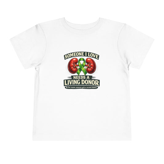 Toddler Tee - "Someone I Love Needs a Living Donor" Kidney Transplant Support Shirt