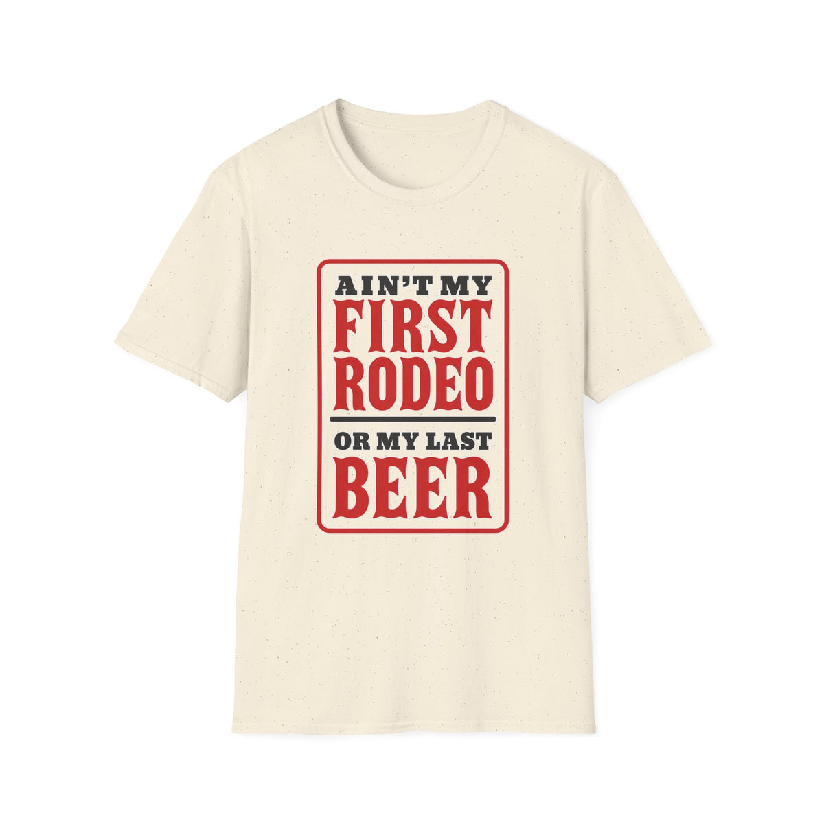 Ain’t My First Rodeo or My Last Beer – Funny Western Graphic Tee
